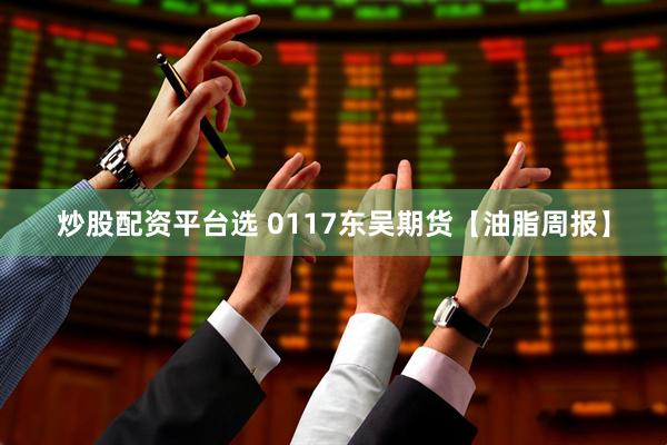 炒股配资平台选 0117东吴期货【油脂周报】